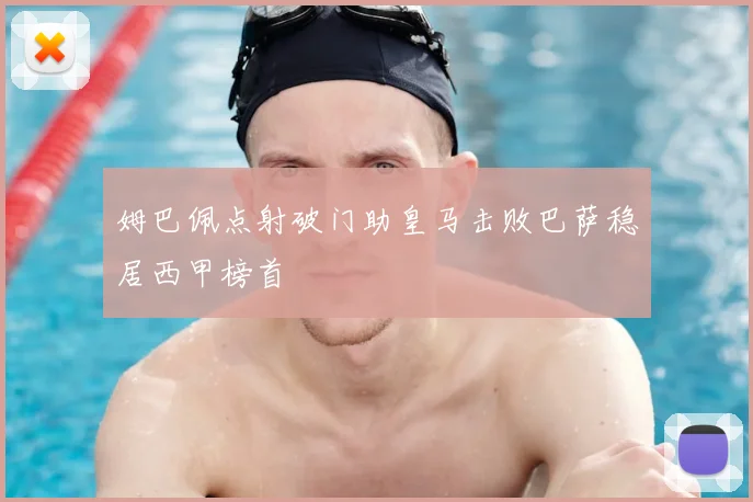 姆巴佩点射破门助皇马击败巴萨稳居西甲榜首