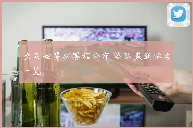 女足世界杯赛程公布 各队最新排名一览