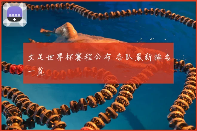 女足世界杯赛程公布 各队最新排名一览