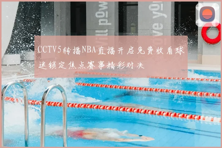 CCTV5转播NBA直播开启免费收看球迷锁定焦点赛事精彩对决
