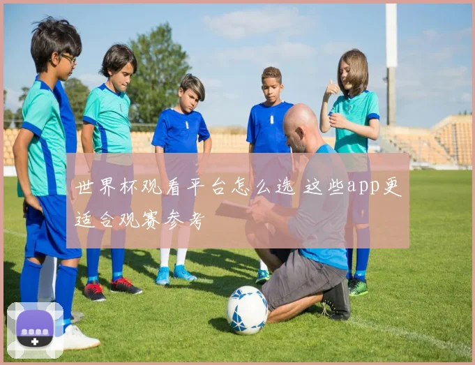 世界杯观看平台怎么选 这些app更适合观赛参考
