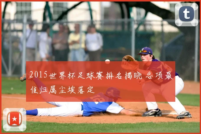 2015世界杯足球赛排名揭晓 各项最佳归属尘埃落定