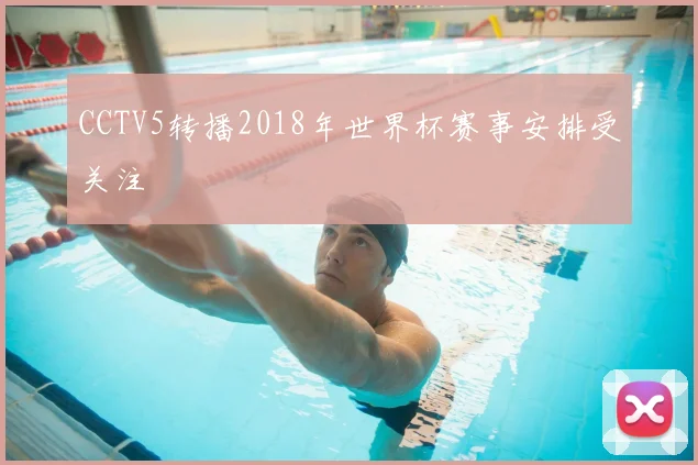 CCTV5转播2018年世界杯赛事安排受关注