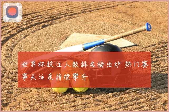 世界杯投注人数排名榜出炉 热门赛事关注度持续攀升