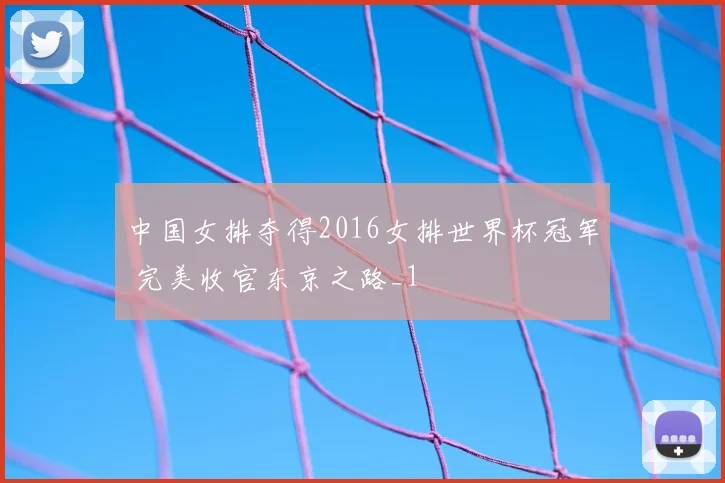 中国女排夺得2016女排世界杯冠军 完美收官东京之路_1