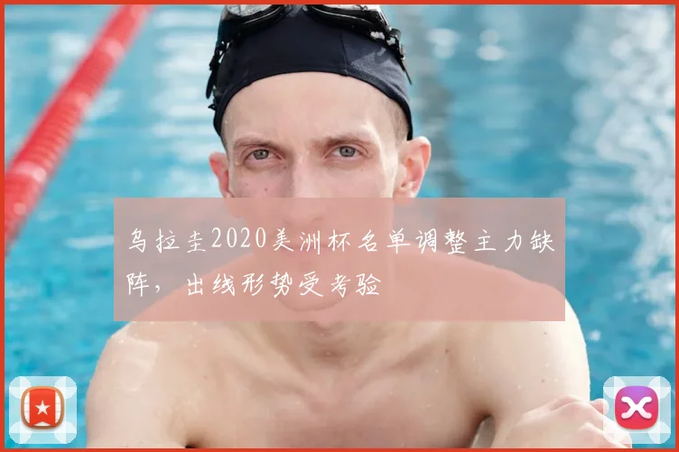 乌拉圭2020美洲杯名单调整主力缺阵，出线形势受考验
