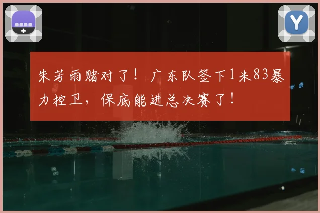 朱芳雨赌对了!广东队签下1米83暴力控卫,保底能进总决赛了!