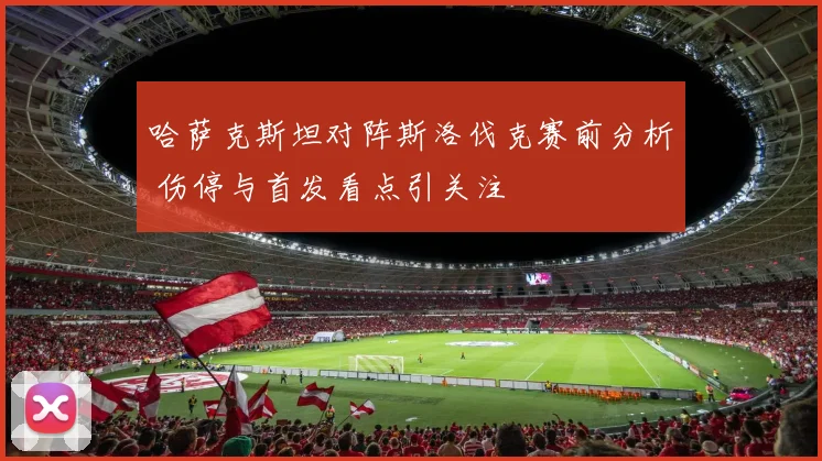 哈萨克斯坦对阵斯洛伐克赛前分析 伤停与首发看点引关注