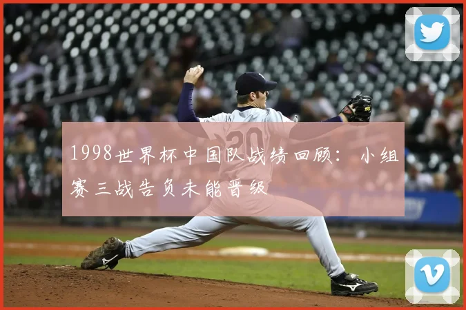 1998世界杯中国队战绩回顾:小组赛三战告负未能晋级