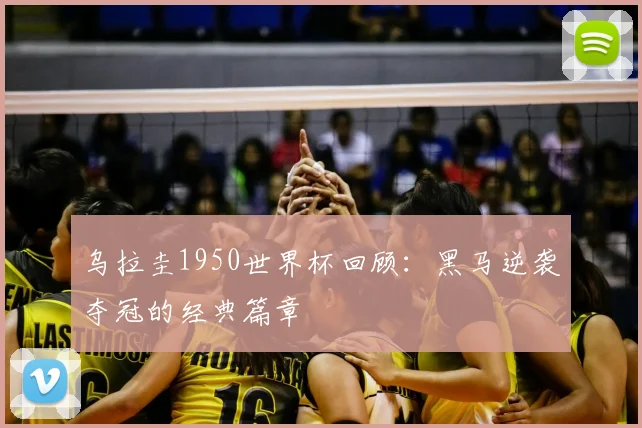 乌拉圭1950世界杯回顾：黑马逆袭夺冠的经典篇章