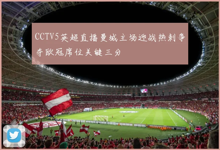 CCTV5英超直播曼城主场迎战热刺争夺欧冠席位关键三分