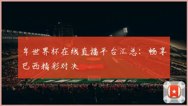 年世界杯在线直播平台汇总：畅享巴西精彩对决