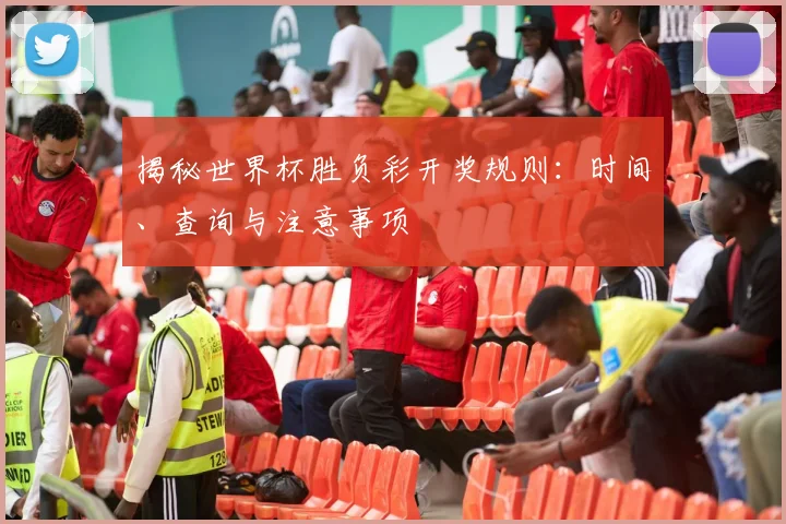 揭秘世界杯胜负彩开奖规则：时间、查询与注意事项